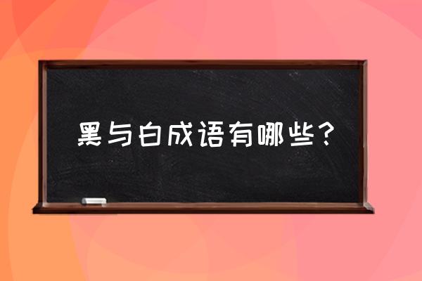 白纸黑字的语 黑与白成语有哪些？