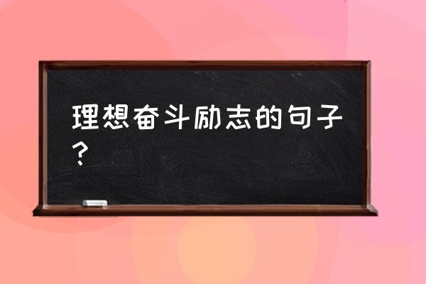 关于努力奋斗的优美语句 理想奋斗励志的句子？