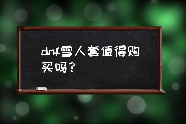 dnf雪人套叫什么 dnf雪人套值得购买吗？