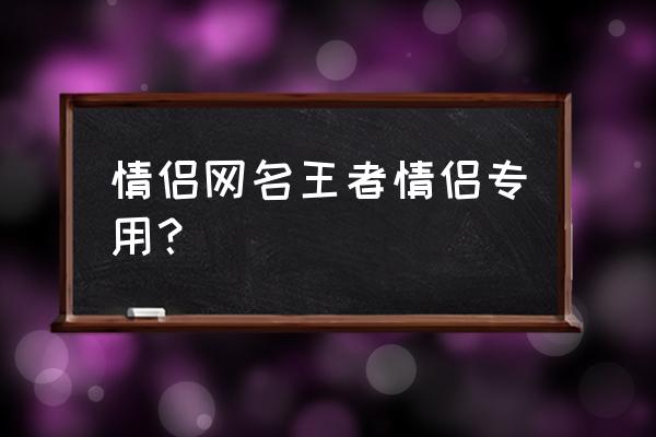 情侣游戏名字王者荣耀 情侣网名王者情侣专用？