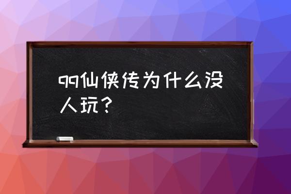 qq仙侠传手游 qq仙侠传为什么没人玩？