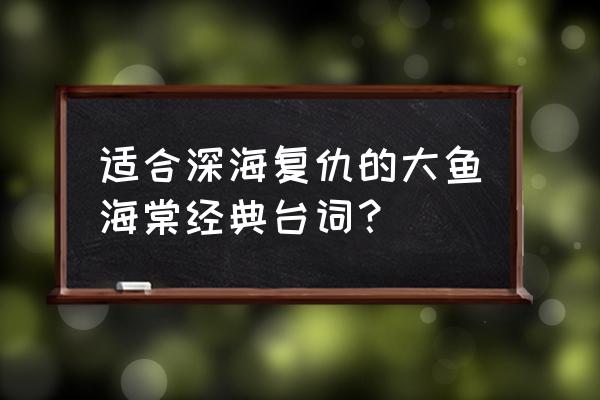 大鱼海棠中的神仙台词 适合深海复仇的大鱼海棠经典台词？