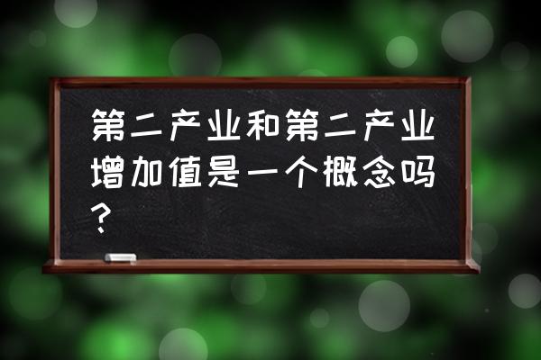 第二产业增加值的概念 第二产业和第二产业增加值是一个概念吗？