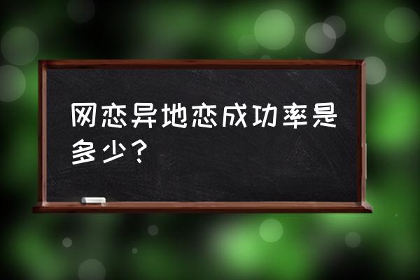 异地恋成功率百分比 网恋异地恋成功率是多少？