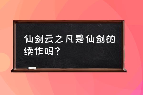 云之凡为什么不叫仙剑5 仙剑云之凡是仙剑的续作吗？