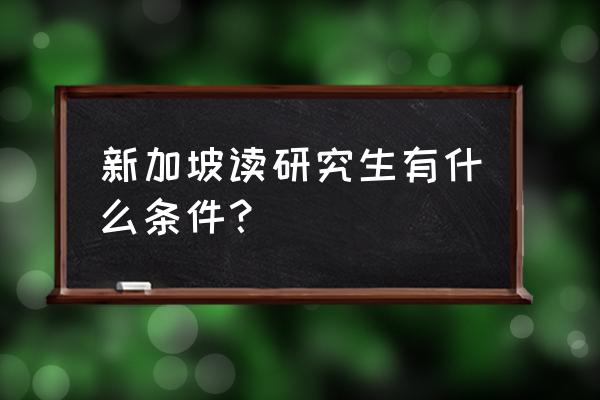 新加坡硕士申请条件 新加坡读研究生有什么条件？