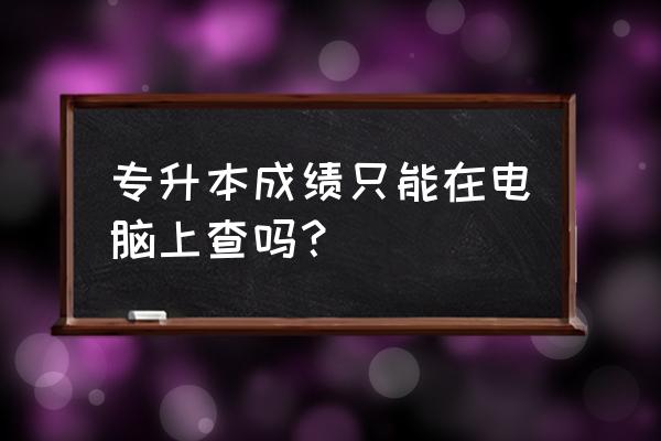 专升本成绩在哪查 专升本成绩只能在电脑上查吗？