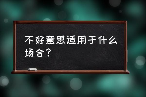 抱歉是啥意思 不好意思适用于什么场合？