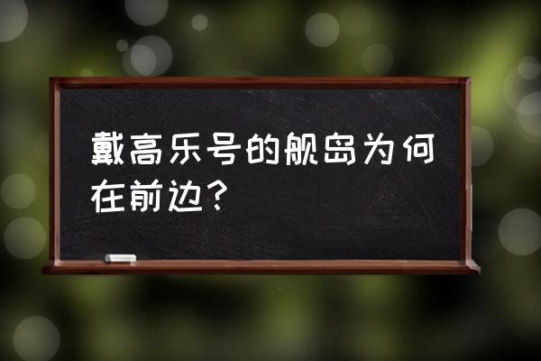 戴高乐号和尼米兹 戴高乐号的舰岛为何在前边？