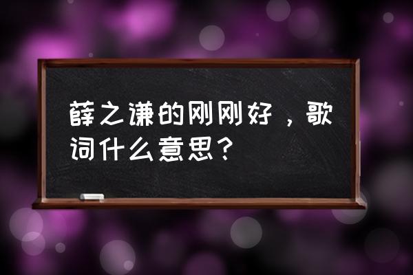 刚刚好薛之谦2020 薛之谦的刚刚好，歌词什么意思？