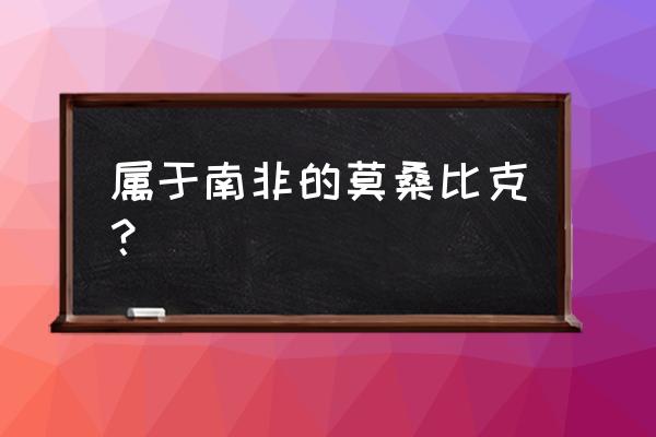 莫桑比克和中国的关系 属于南非的莫桑比克？