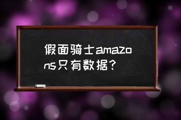 假面骑士amazon数据 假面骑士amazons只有数据？