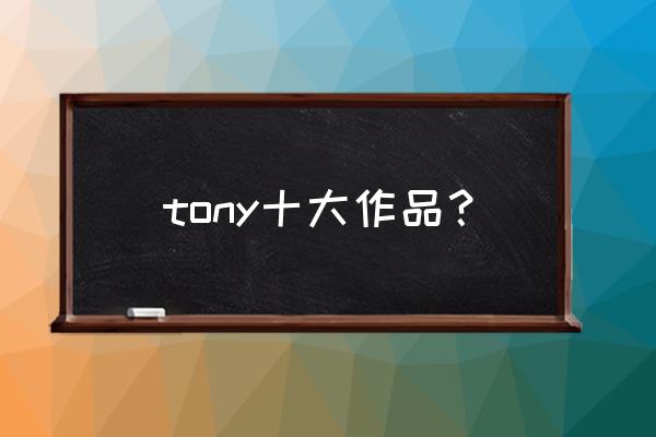 tony大神作品名 tony十大作品？