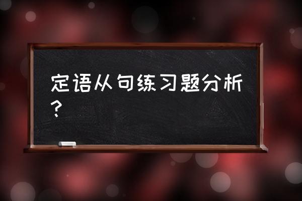 定语从句例句解析 定语从句练习题分析？