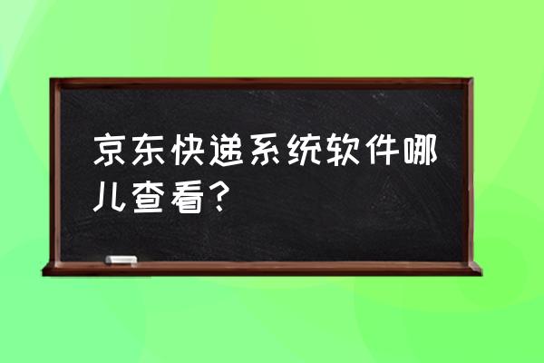 京东快递单号查询入口 京东快递系统软件哪儿查看？