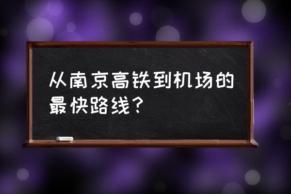 南京南站到禄口机场t1 从南京高铁到机场的最快路线？