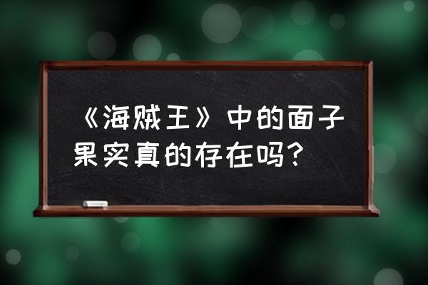 面子果实能力 《海贼王》中的面子果实真的存在吗？