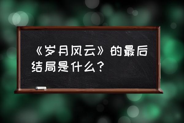 上海风云之岁月风云 《岁月风云》的最后结局是什么？