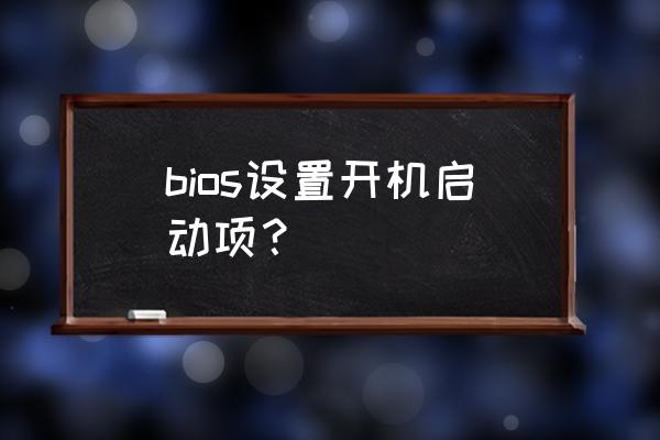 开机程序设置启动项 bios设置开机启动项？