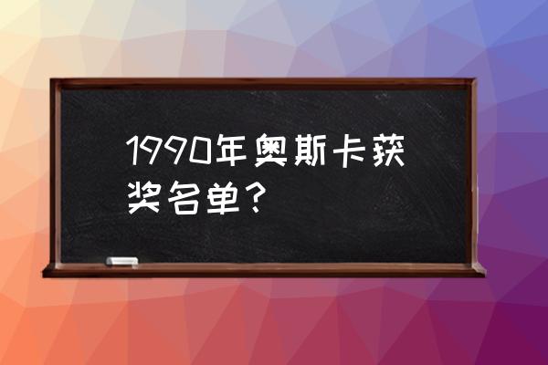 90届奥斯卡最佳男主角 1990年奥斯卡获奖名单？