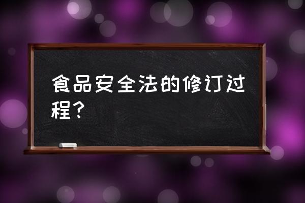 食品安全法实施细则废止 食品安全法的修订过程？