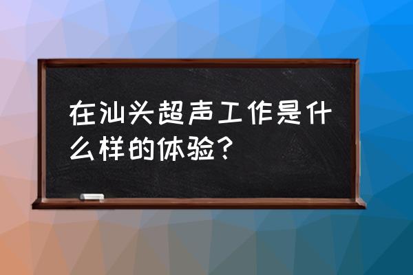 汕头超声电子工资多少 在汕头超声工作是什么样的体验？