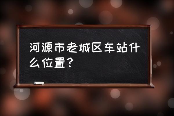 河源汽车站是指哪个 河源市老城区车站什么位置？