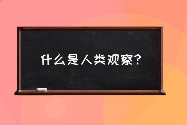 《人类观察》 什么是人类观察？