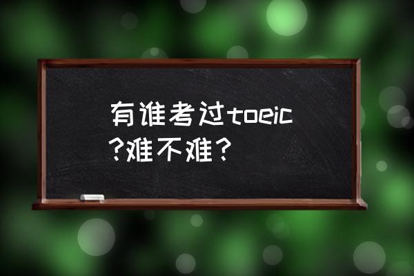 托业英语相当于什么水平 有谁考过toeic?难不难？