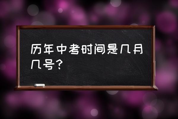 一般什么时候中考 历年中考时间是几月几号？