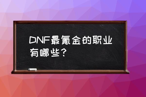 dnf最烧钱的职业 DNF最氪金的职业有哪些？