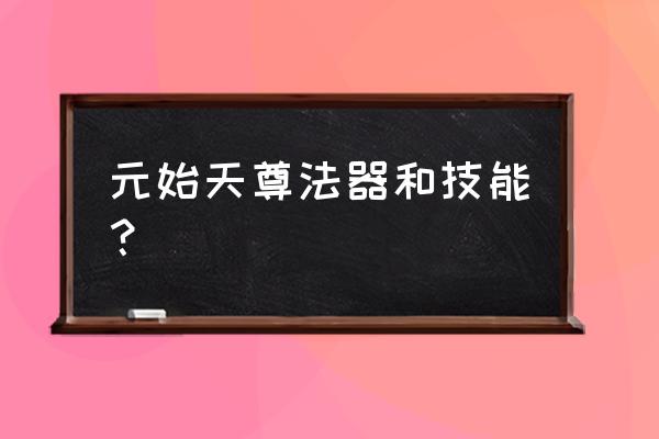 元气封神角色大全 元始天尊法器和技能？