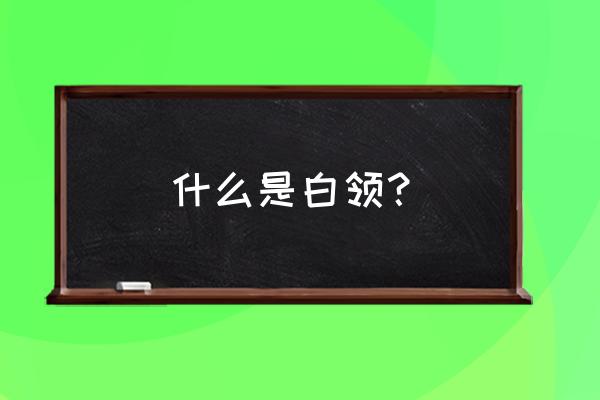 白领是干什么的 什么是白领？