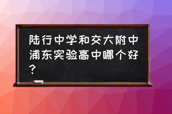 交大附中浦东实验高中校服 陆行中学和交大附中浦东实验高中哪个好？