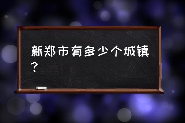 新郑市桃源新村 新郑市有多少个城镇？