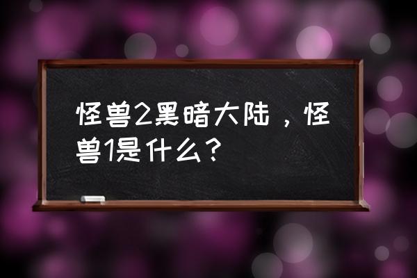 怪兽黑暗大陆有几部 怪兽2黑暗大陆，怪兽1是什么？