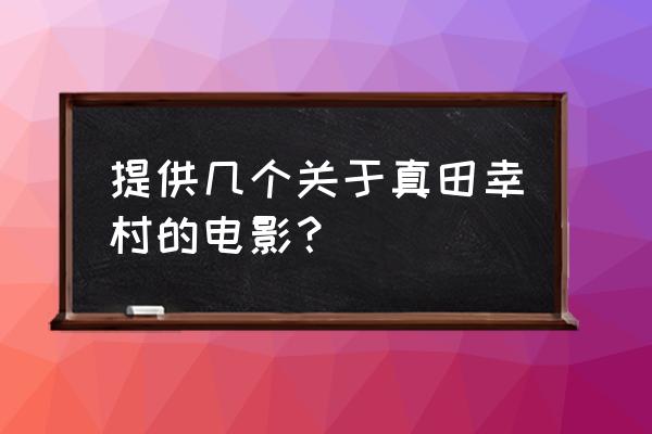 真田太平记评价 提供几个关于真田幸村的电影？