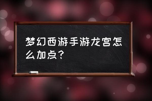 龙宫手游加点 梦幻西游手游龙宫怎么加点？