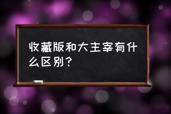 大主宰手游有几个版本 收藏版和大主宰有什么区别？