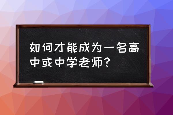 如何成为高中老师 如何才能成为一名高中或中学老师？