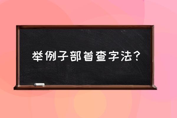 部首查字法 举例子部首查字法？