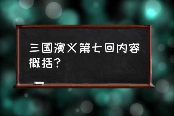 三国演义第七回的内容 三国演义第七回内容概括？