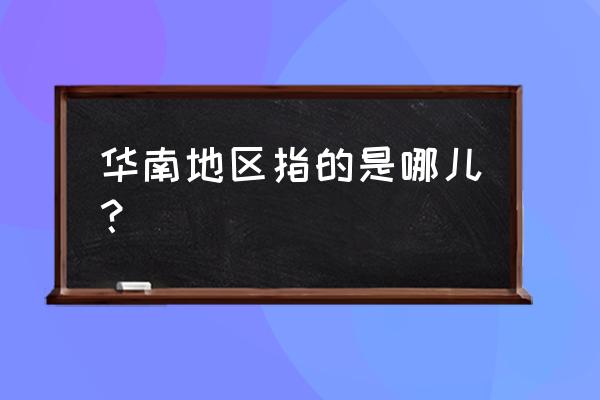 华南区包括的地区 华南地区指的是哪儿？