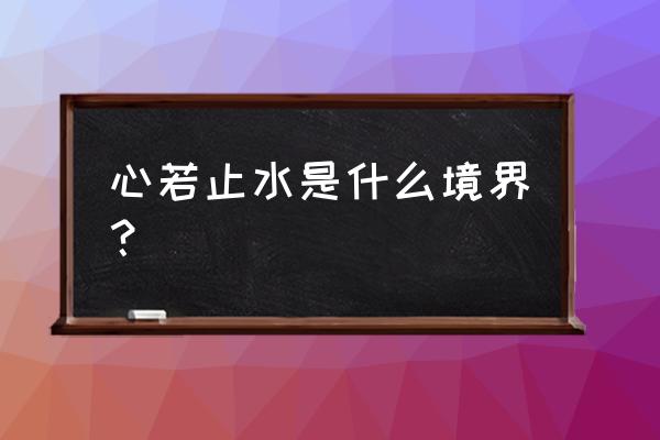 心如心水是什么意思 心若止水是什么境界？