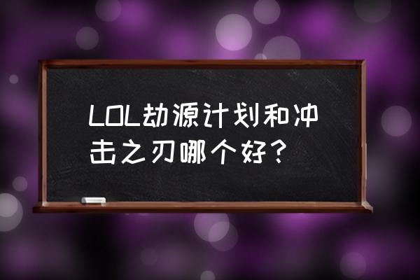 lol冲击之刃 LOL劫源计划和冲击之刃哪个好？