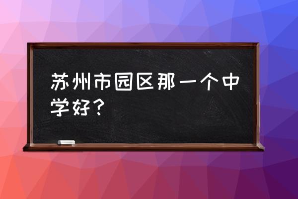 园区五中在苏州排第几 苏州市园区那一个中学好？