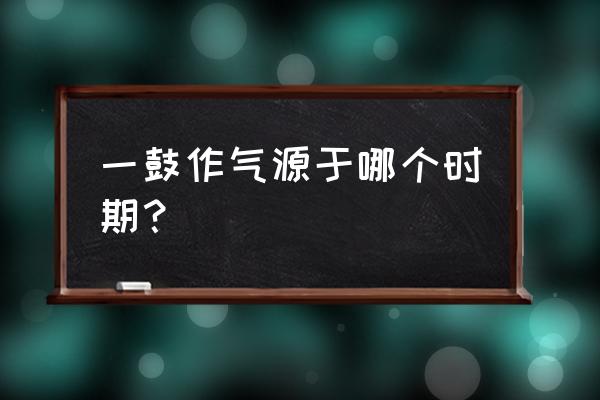 一鼓作气出自哪个时期 一鼓作气源于哪个时期？