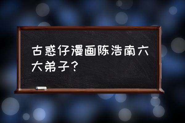 古惑仔山鸡原名 古惑仔漫画陈浩南六大弟子？