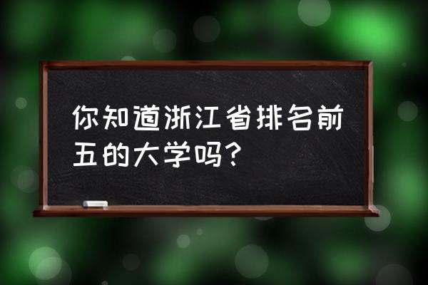 浙江科学技术出版社简称 你知道浙江省排名前五的大学吗？