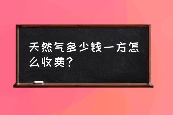 天然气多少钱一个立方2021 天然气多少钱一方怎么收费？